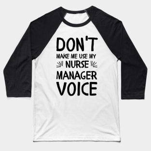 Don't Make Me Use My Nurse Manager Voice Baseball T-Shirt